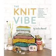 Knit Vibe A Knitter's Guide to Creativity, Community, and Well-Being for Mind, Body & Soul