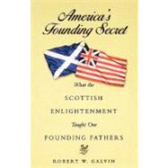 America's Founding Secret: What the Scottish Enlightenment Taught Our Founding Fathers