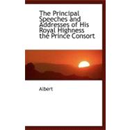 The Principal Speeches and Addresses of His Royal Highness the Prince Consort
