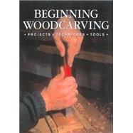 Beginning Woodcarving; Projects * Techniques * Tools