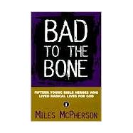 Bad to the Bone : Fifteen Young Bible Heroes Who Lived Radical Lives for God