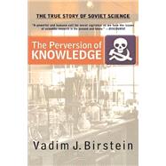 The Perversion Of Knowledge The True Story Of Soviet Science