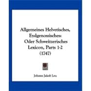 Allgemeines Helvetisches, Eydgenossisches : Oder Schweitzerisches Lexicon, Parts 1-2 (1747)
