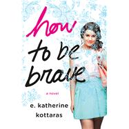 How to Be Brave A Novel