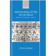 French Opera at the Fin De Siècle Wagnerism, Nationalism, and Style