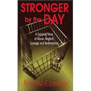 Stronger by the Day : A Gripping Story of Abuse, Neglect, Courage and Redemption