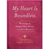 My Heart is Boundless Writings of Abigail May Alcott, Louisa's Mother