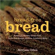 Bread-Free Bread Amazingly Healthy Gluten-Free, Grain-Free Breads, Muffins, Cookies & More