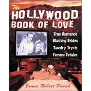Hollywood Book of Love : From True Romance and Blushing Brides to Tawdry Trysts and Femme Fatales