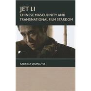 Jet Li Chinese Masculinity and Transnational Film Stardom