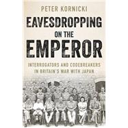 Eavesdropping on the Emperor Interrogators and Codebreakers in Britain's War  With Japan
