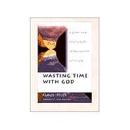 Wasting Time With God: A Christian Spirituality of Friendship With God