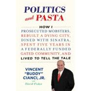 Politics and Pasta : How I Prosecuted Mobsters, Rebuilt a Dying City, Dined with Sinatra, Spent Five Years in a Federally Funded Gated Community, and Lived to Tell the Tale