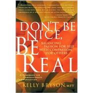 Don't Be Nice, Be Real: Balancing Passion for Self With Compassion for Others; A Handbook for      Compassionate Communication
