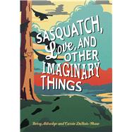 Sasquatch, Love, and Other Imaginary Things