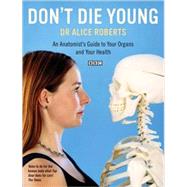 Don't Die Young : An Anatomist's Guide to Your Organs and Your Health