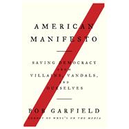 American Manifesto Saving Democracy from Villains, Vandals, and Ourselves
