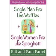 Single Men Are Like Waffles--Single Women Are Like Spaghetti: Friendship, Romance, and Relationships That Work