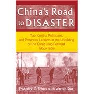 China's Road to Disaster: Mao, Central Politicians and Provincial Leaders in the Great Leap Forward, 1955-59