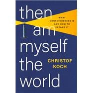 Then I Am Myself the World What Consciousness Is and How to Expand It