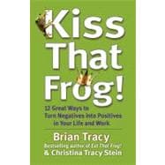Kiss That Frog! 12 Great Ways to Turn Negatives into Positives in Your Life and Work