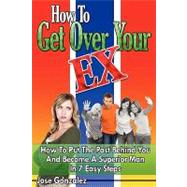 How To Get Over Your Ex: How to Put the Past Behind You and Become a Superior Man in 7 Easy Steps