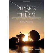 The Physics of Theism God, Physics, and the Philosophy of Science
