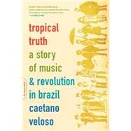 Tropical Truth A Story Of Music And Revolution In Brazil