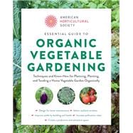 American Horticultural Society Essential Guide to Organic Vegetable Gardening Techniques and Know-How for Planning, Planting, and Tending a Home Vegetable Garden Organically