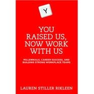 You Raised Us, Now Work With Us Millennials, Career Success, and Building Strong Workplace Teams