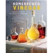 Homebrewed Vinegar How to Ferment 60 Delicious Varieties, Including Carrot-Ginger, Beet, Brown Banana, Pineapple, Corncob, Honey, and Apple Cider Vinegar