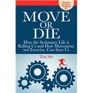 Move or Die How the Sedentary Life is Killing Us and How Movement Not Exercise Can Save Us