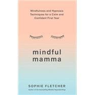 Mindful Mamma Mindfulness and Hypnosis Techniques for a Calm and Confident First Year