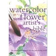 The Watercolor Flower Artist's Bible An Essential Reference for the Practicing Artist