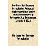 Northern Nut Growers Association Report of the Proceedings at the 13th Annual Meeting Rochester, N.y. September, 7, 8 and 9, 1922