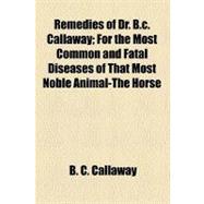 Remedies of Dr B C Callaway; for the Most Common and Fatal Diseases of That Most Noble Animal-the Horse