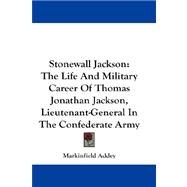 Stonewall Jackson : The Life and Military Career of Thomas Jonathan Jackson, Lieutenant-General in the Confederate Army