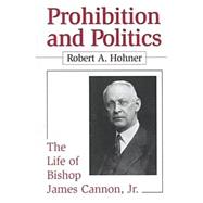 Prohibition and Politics : The Life of Bishop James Cannon, Jr.