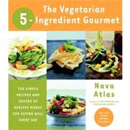 The Vegetarian 5-ingredient Gourmet: 250 Simple Recipes and Dozens of Healthy Menus for Eating Well Every Day