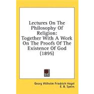 Lectures on the Philosophy of Religion : Together with A Work on the Proofs of the Existence of God (1895)