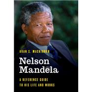 Nelson Mandela A Reference Guide to His Life and Works
