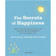 The Secrets of Happiness: How to Love Life, Laugh More, and Live Longer