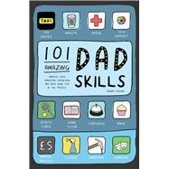 101 Amazing Dad Skills Improve Your Parenting Know-How and Have More Fun in the Process