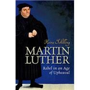 Martin Luther Rebel in an Age of Upheaval