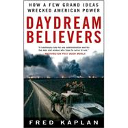 Daydream Believers : How a Few Grand Ideas Wrecked American Power