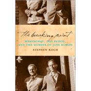 The Breaking Point Hemingway, Dos Passos, and the Murder of Jose Robles