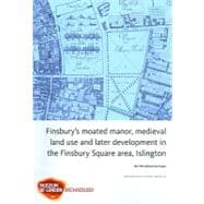 Finsbury's Moated Manor House, Medieval Land Use and Later Development in the Moorfields Area, Islington