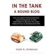 In the Tank: A Bound Blog, How the Media Political Machine Used Conveyance of Toxic Information to Become the Latest Political Force to Be Reckoned With