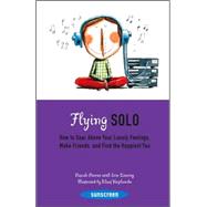 Flying Solo How to Soar Above Your Lonely Feelings, Make Friends, and Find the Happiest You