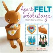 Heart-Felt Holidays 40 Festive Felt Projects to Celebrate the Seasons